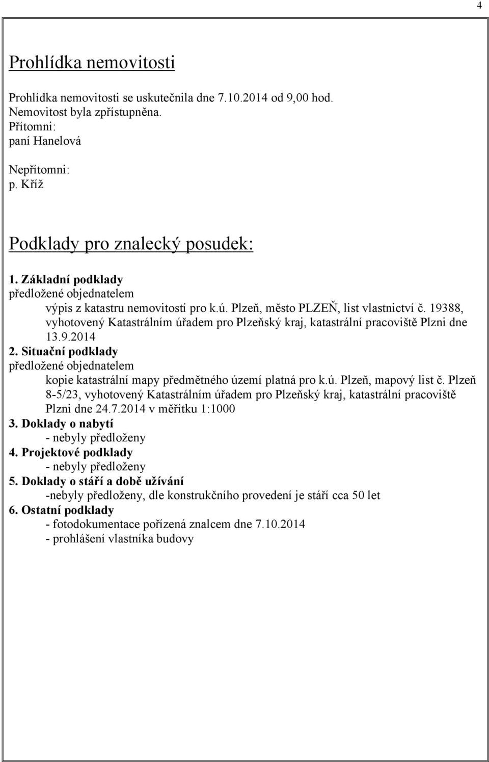 19388, vyhotovený Katastrálním úřadem pro Plzeňský kraj, katastrální pracoviště Plzni dne 13.9.2014 2. Situační podklady předložené objednatelem kopie katastrální mapy předmětného území platná pro k.