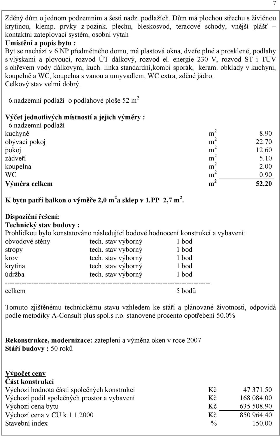 NP předmětného domu, má plastová okna, dveře plné a prosklené, podlahy s vlýskami a plovoucí, rozvod ÚT dálkový, rozvod el. energie 230 V, rozvod ST i TUV s ohřevem vody dálkovým, kuch.