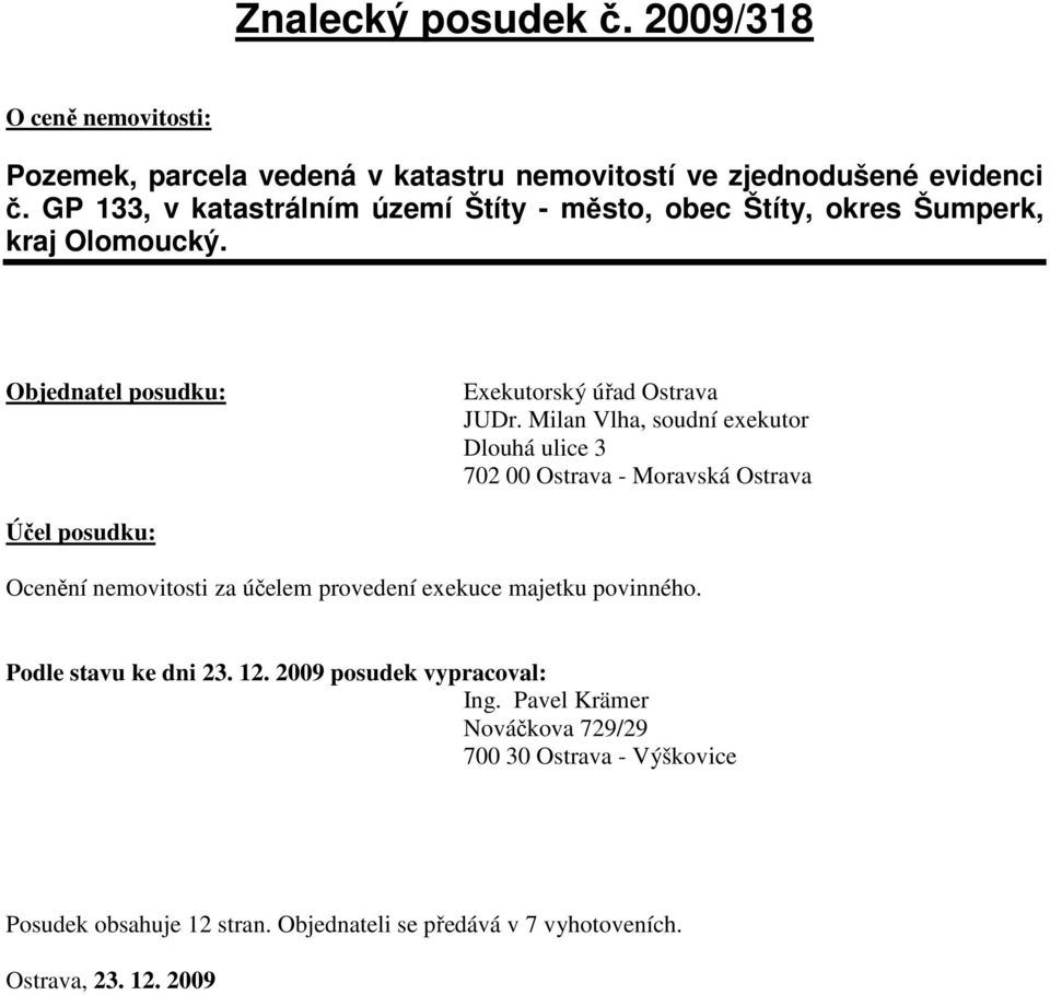 Milan Vlha, soudní exekutor Dlouhá ulice 3 702 00 Ostrava - Moravská Ostrava Účel posudku: Ocenění nemovitosti za účelem provedení exekuce majetku