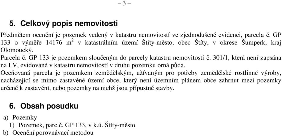 301/1, která není zapsána na LV, evidované v katastru nemovitostí v druhu pozemku orná půda.