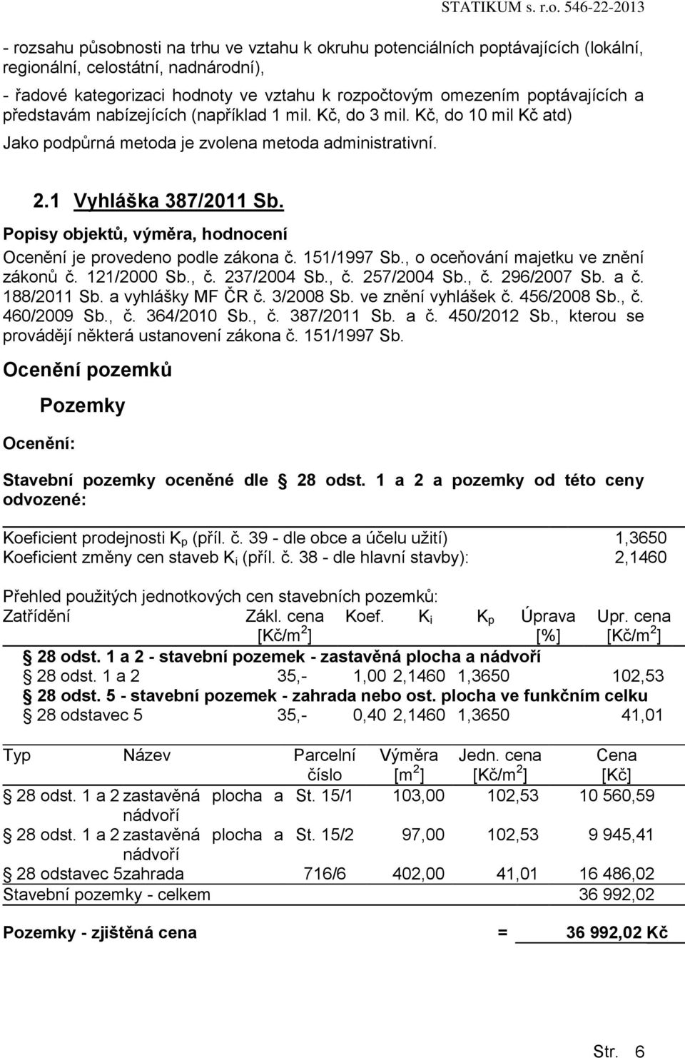 Popisy objektů, výměra, hodnocení Ocenění je provedeno podle zákona č. 151/1997 Sb., o oceňování majetku ve znění zákonů č. 121/2000 Sb., č. 237/2004 Sb., č. 257/2004 Sb., č. 296/2007 Sb. a č.