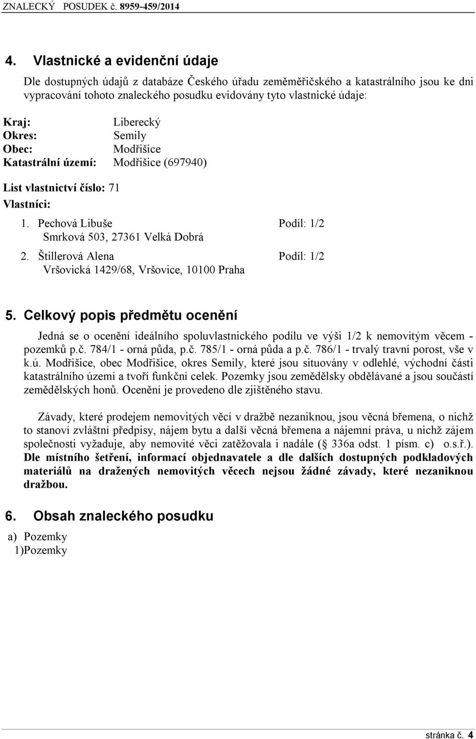 Štillerová Alena Podíl: 1/2 Vršovická 1429/68, Vršovice, 10100 Praha 5. Celkový popis předmětu ocenění Jedná se o ocenění ideálního spoluvlastnického podílu ve výši 1/2 k nemovitým věcem - pozemků p.