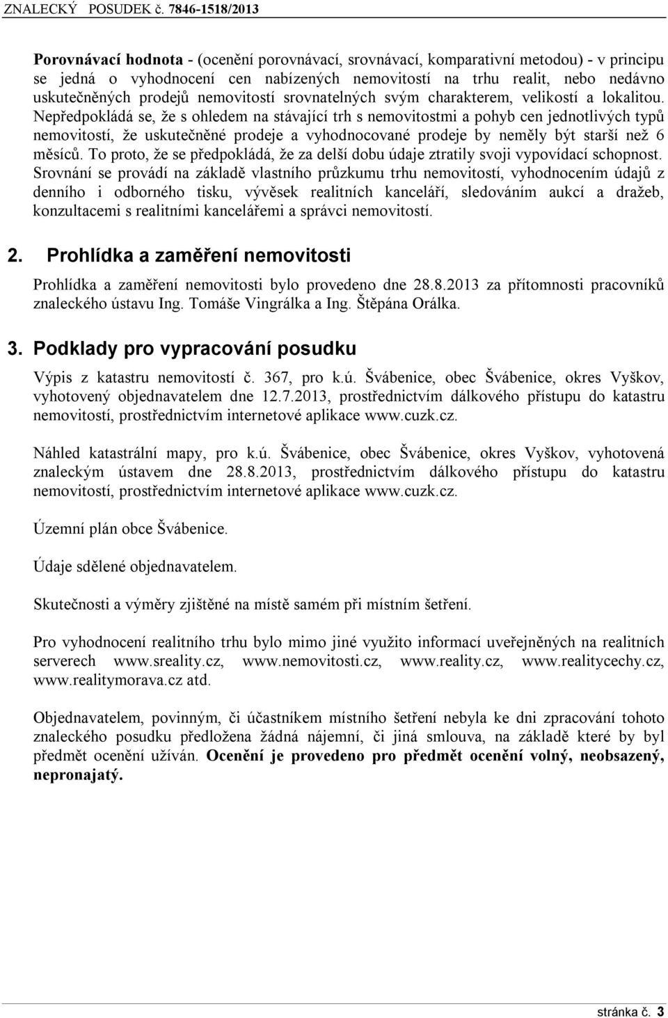 Nepředpokládá se, že s ohledem na stávající trh s nemovitostmi a pohyb cen jednotlivých typů nemovitostí, že uskutečněné prodeje a vyhodnocované prodeje by neměly být starší než 6 měsíců.