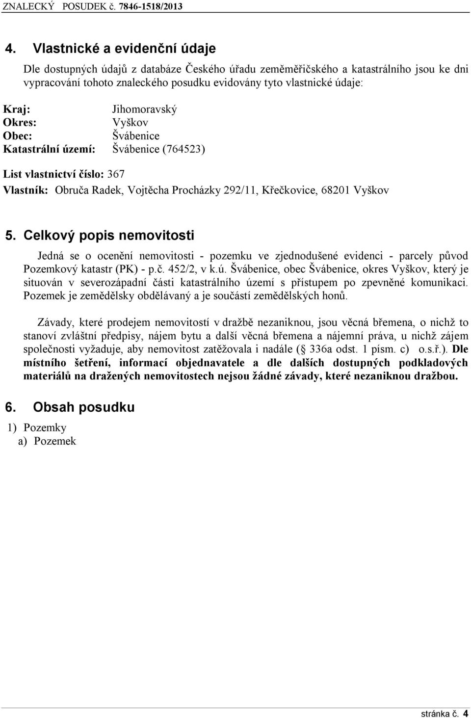 Celkový popis nemovitosti Jedná se o ocenění nemovitosti - pozemku ve zjednodušené evidenci - parcely původ Pozemkový katastr (PK) - p.č. 452/2, v k.ú.