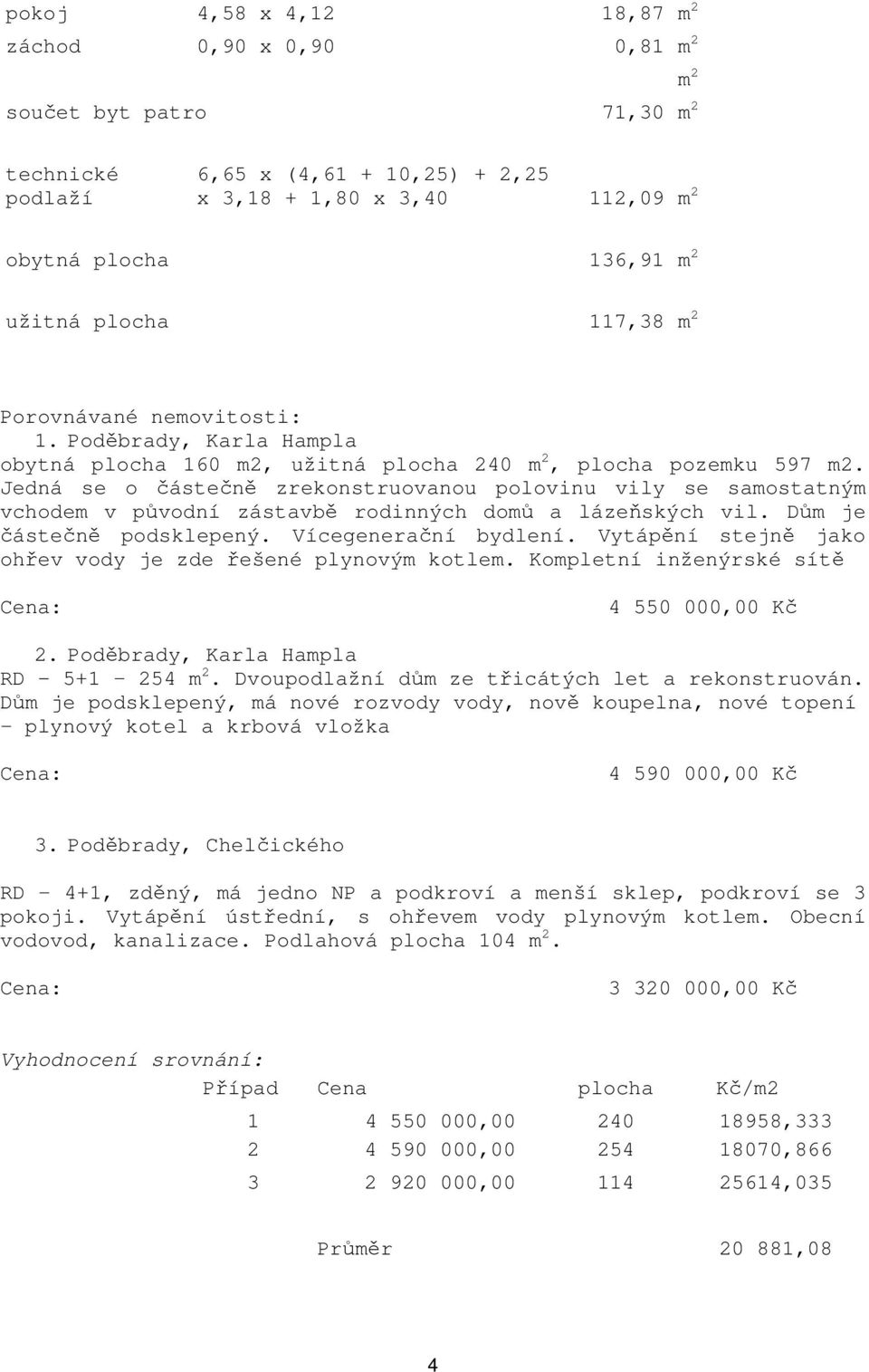 Jedná se o částečně zrekonstruovanou polovinu vily se samostatným vchodem v původní zástavbě rodinných domů a lázeňských vil. Dům je částečně podsklepený. Vícegenerační bydlení.