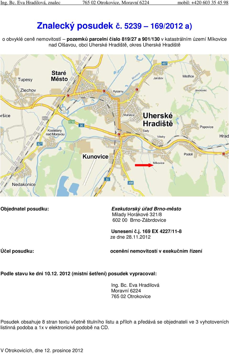 Exekutorský úřad Brno-město Milady Horákové 321/8 602 00 Brno-Zábrdovice Usnesení č.j. 169 EX 4227/11-8 ze dne 28.11.2012 Účel posudku: ocenění nemovitostí v exekučním řízení Podle stavu ke dni 10.