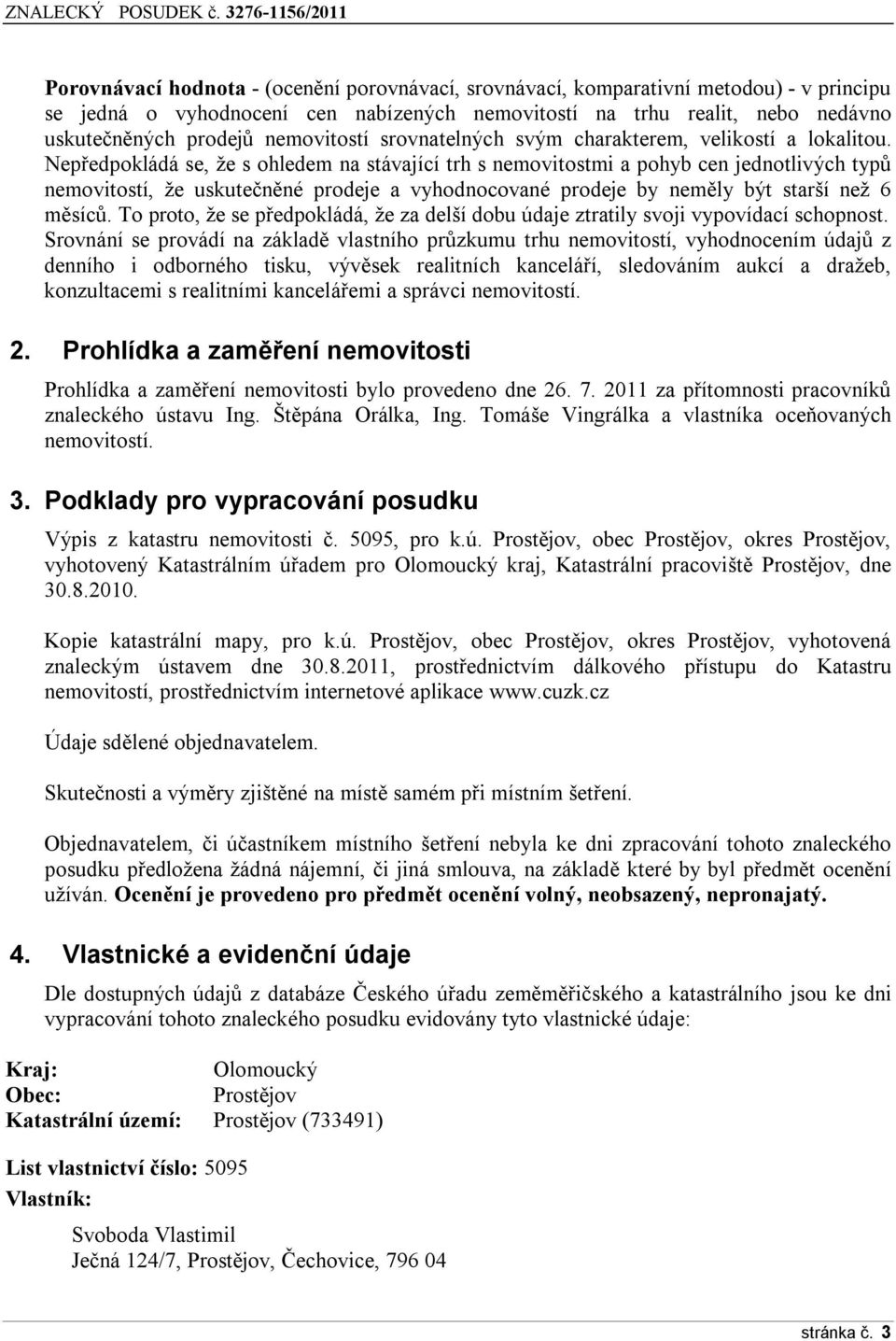 Nepředpokládá se, že s ohledem na stávající trh s nemovitostmi a pohyb cen jednotlivých typů nemovitostí, že uskutečněné prodeje a vyhodnocované prodeje by neměly být starší než 6 měsíců.