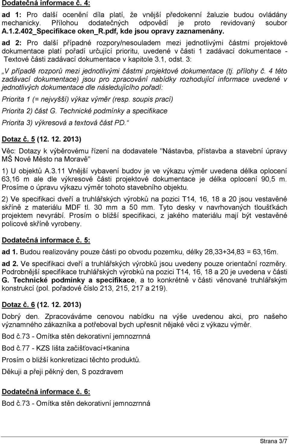 ad 2: Pro další případné rozpory/nesouladem mezi jednotlivými částmi projektové dokumentace platí pořadí určující prioritu, uvedené v části 1 zadávací dokumentace - Textové části zadávací dokumentace