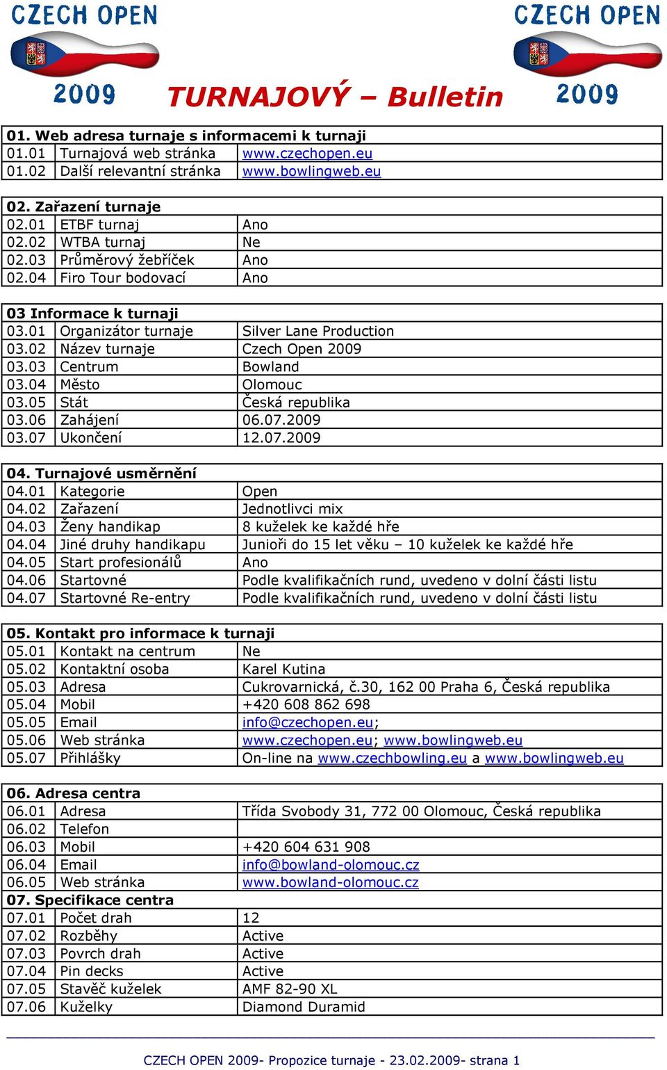 02 Název turnaje Czech Open 2009 03.03 Centrum Bowland 03.04 Město Olomouc 03.05 Stát Česká republika 03.06 Zahájení 06.07.2009 03.07 Ukončení 12.07.2009 04. Turnajové usměrnění 04.