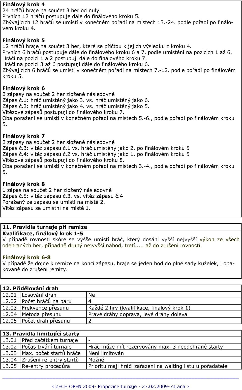 Hráči na pozici 1 a 2 postupují dále do finálového kroku 7. Hráči na pozici 3 až 6 postupují dále do finálového kroku 6. Zbývajících 6 hráčů se umístí v konečném pořadí na místech 7.-12.