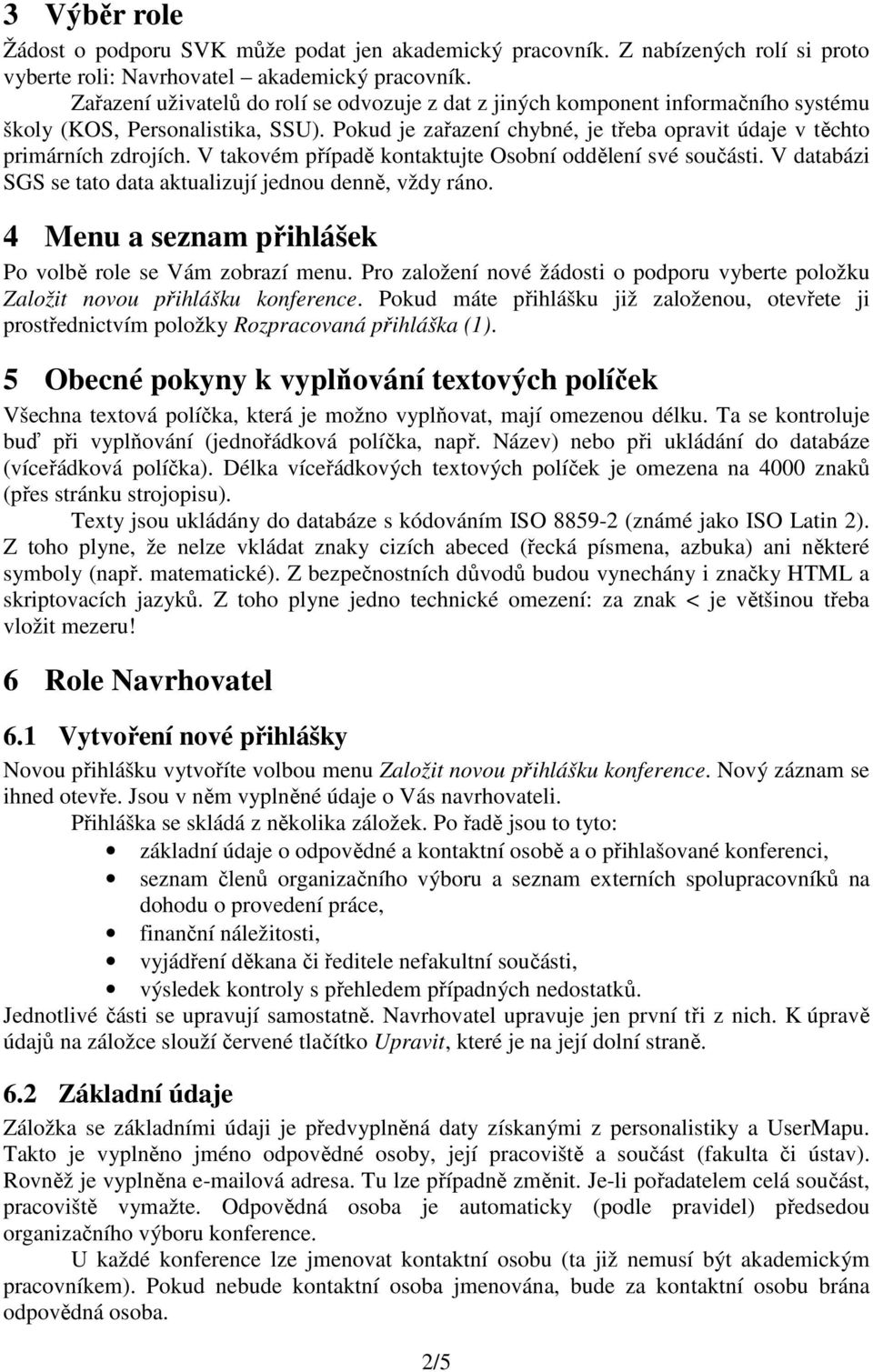 V takovém případě kontaktujte Osobní oddělení své součásti. V databázi SGS se tato data aktualizují jednou denně, vždy ráno. 4 Menu a seznam přihlášek Po volbě role se Vám zobrazí menu.