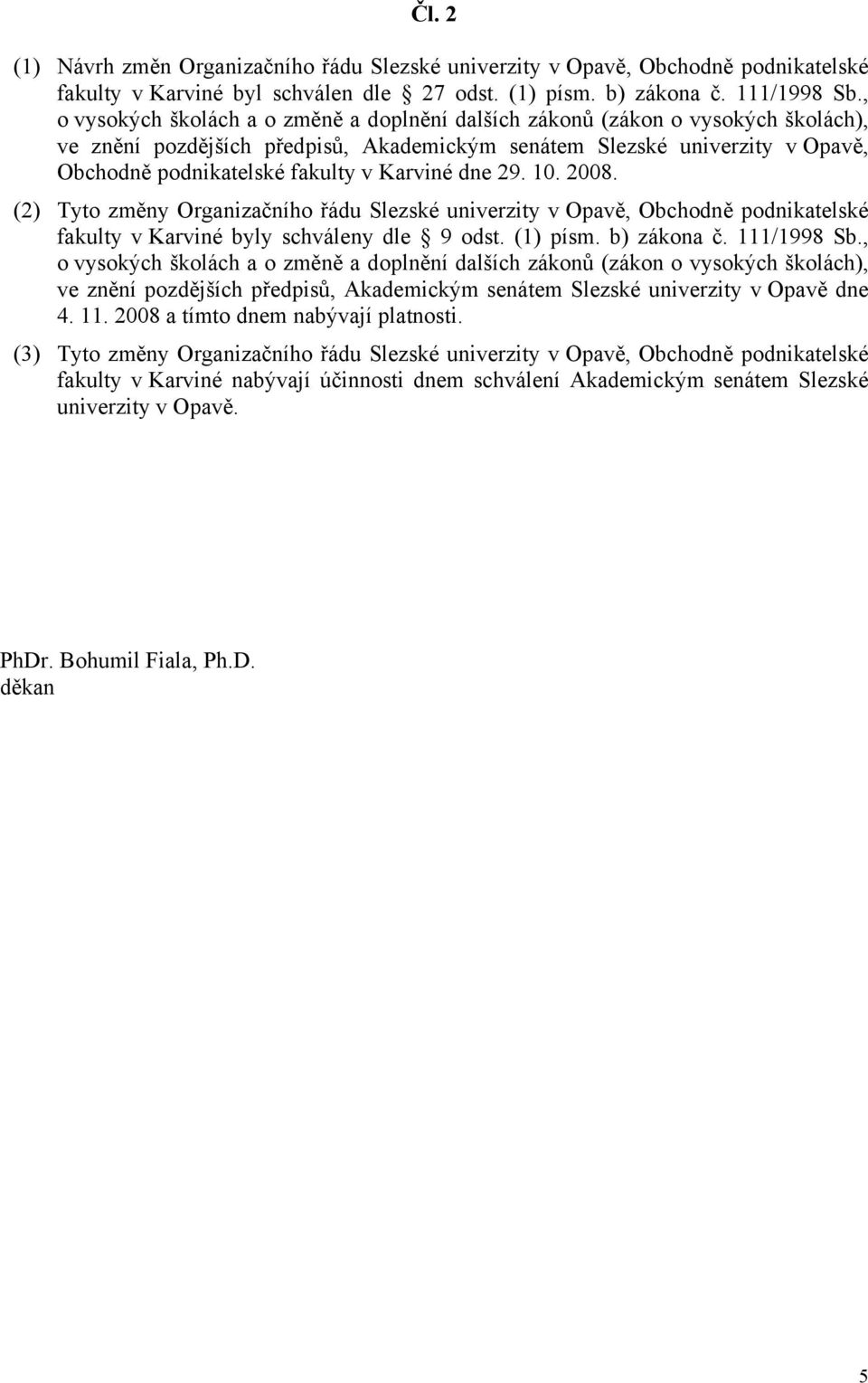 Karviné dne 29. 10. 2008. (2) Tyto změny Organizačního řádu Slezské univerzity v Opavě, Obchodně podnikatelské fakulty v Karviné byly schváleny dle 9 odst. (1) písm. b) zákona č. 111/1998 Sb.