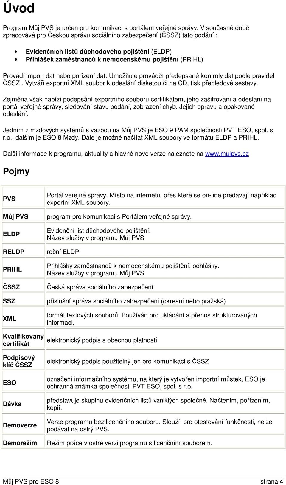 import dat nebo pořízení dat. Umožňuje provádět předepsané kontroly dat podle pravidel ČSSZ. Vytváří exportní XML soubor k odeslání disketou či na CD, tisk přehledové sestavy.