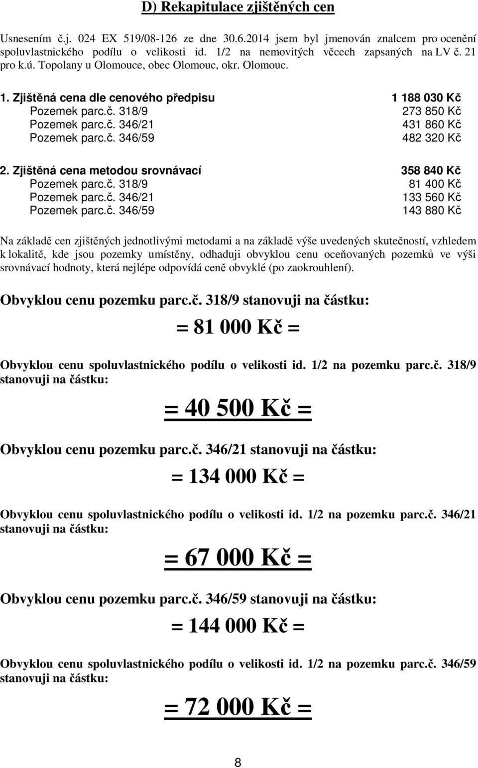 č. 346/21 431 860 Kč Pozemek parc.č. 346/59 482 320 Kč 2. Zjištěná cena metodou srovnávací 358 840 Kč Pozemek parc.č. 318/9 81 400 Kč Pozemek parc.č. 346/21 133 560 Kč Pozemek parc.č. 346/59 143 880