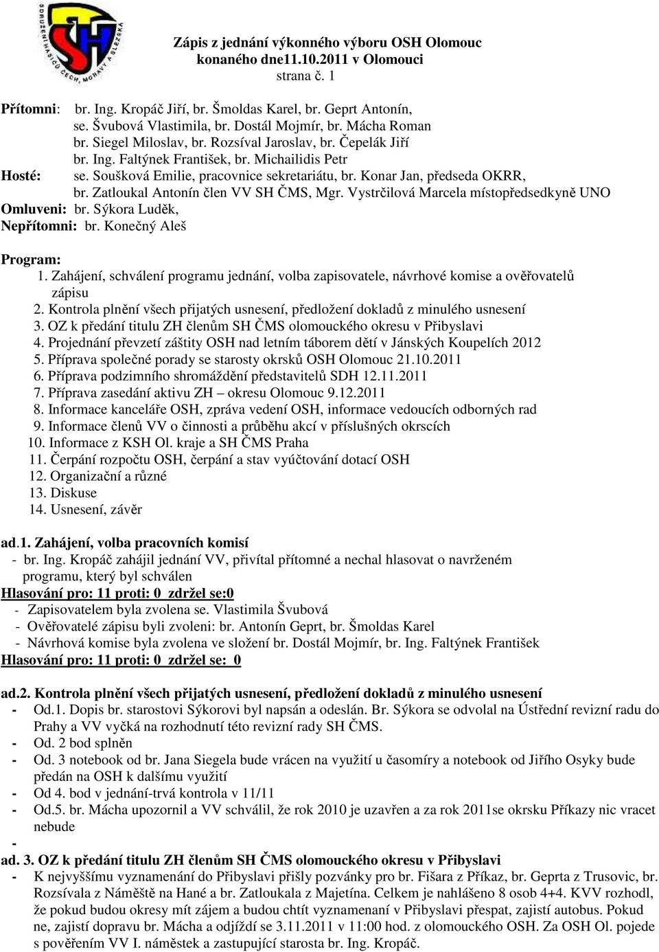 Zatloukal Antonín člen VV SH ČMS, Mgr. Vystrčilová Marcela místopředsedkyně UNO Omluveni: br. Sýkora Luděk, Nepřítomni: br. Konečný Aleš Program: 1.