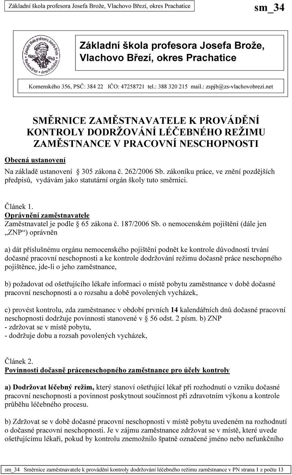 zákoníku práce, ve znění pozdějších předpisů, vydávám jako statutární orgán školy tuto směrnici. Článek 1. Oprávnění zaměstnavatele Zaměstnavatel je podle 65 zákona č. 187/2006 Sb.