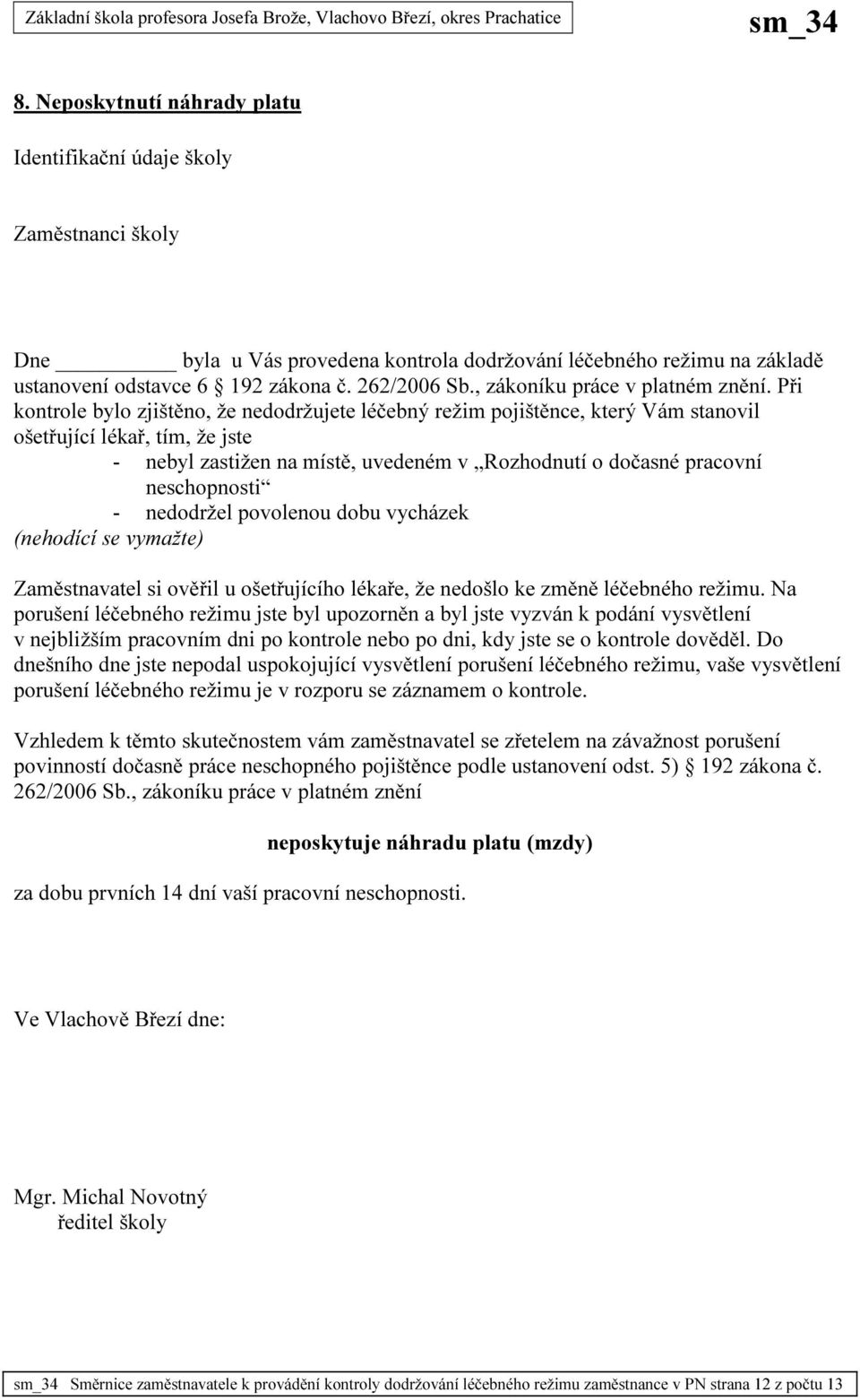 Při kontrole bylo zjištěno, že nedodržujete léčebný režim pojištěnce, který Vám stanovil ošetřující lékař, tím, že jste - nebyl zastižen na místě, uvedeném v Rozhodnutí o dočasné pracovní