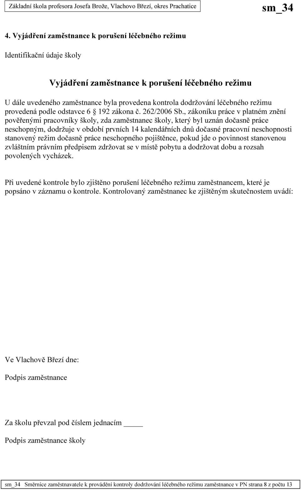 , zákoníku práce v platném znění pověřenými pracovníky školy, zda zaměstnanec školy, který byl uznán dočasně práce neschopným, dodržuje v období prvních 14 kalendářních dnů dočasné pracovní