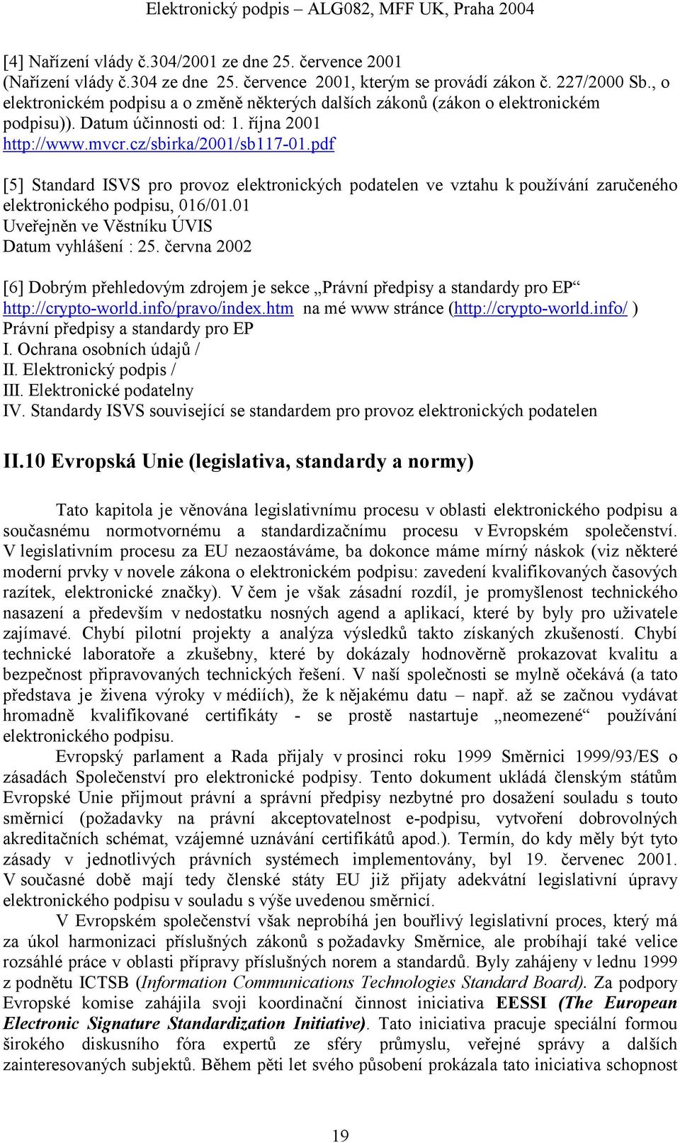 pdf [5] Standard ISVS pro provoz elektronických podatelen ve vztahu k používání zaručeného elektronického podpisu, 016/01.01 Uveřejněn ve Věstníku ÚVIS Datum vyhlášení : 25.