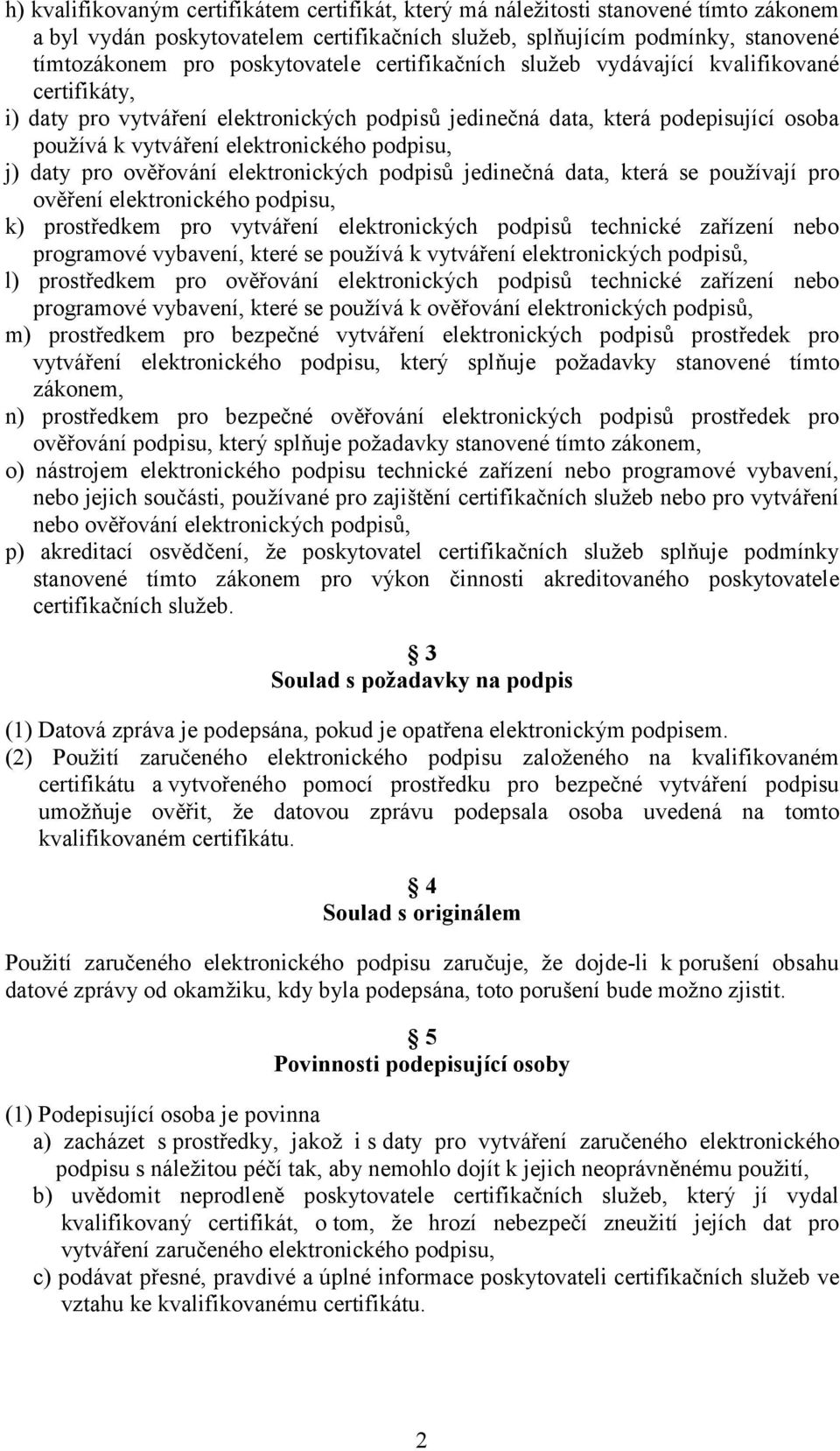 pro ověřování elektronických podpisů jedinečná data, která se používají pro ověření elektronického podpisu, k) prostředkem pro vytváření elektronických podpisů technické zařízení nebo programové