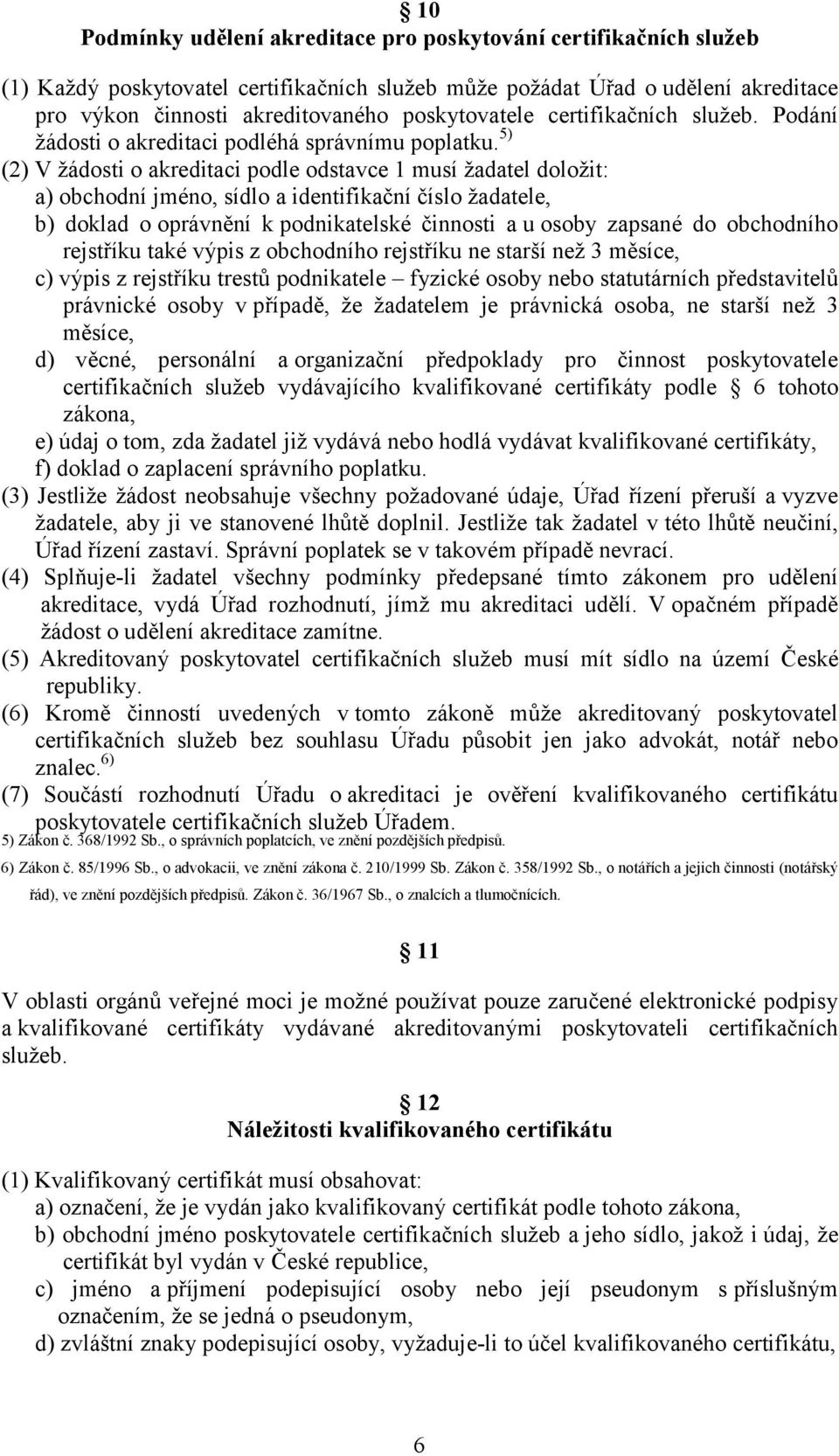 5) (2) V žádosti o akreditaci podle odstavce 1 musí žadatel doložit: a) obchodní jméno, sídlo a identifikační číslo žadatele, b) doklad o oprávnění k podnikatelské činnosti a u osoby zapsané do