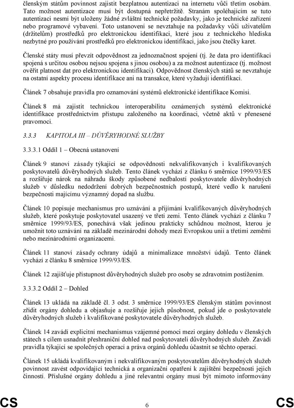 Toto ustanovení se nevztahuje na požadavky vůči uživatelům (držitelům) prostředků pro elektronickou identifikaci, které jsou z technického hlediska nezbytné pro používání prostředků pro elektronickou