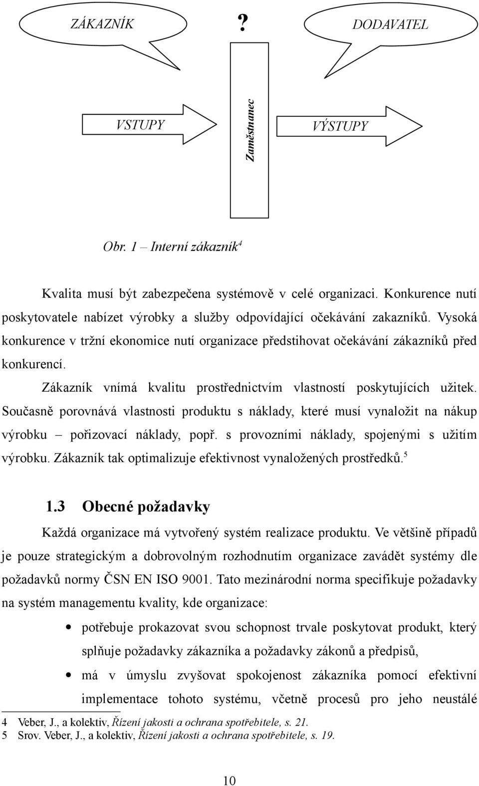 Zákazník vnímá kvalitu prostřednictvím vlastností poskytujících užitek. Současně porovnává vlastnosti produktu s náklady, které musí vynaložit na nákup výrobku pořizovací náklady, popř.