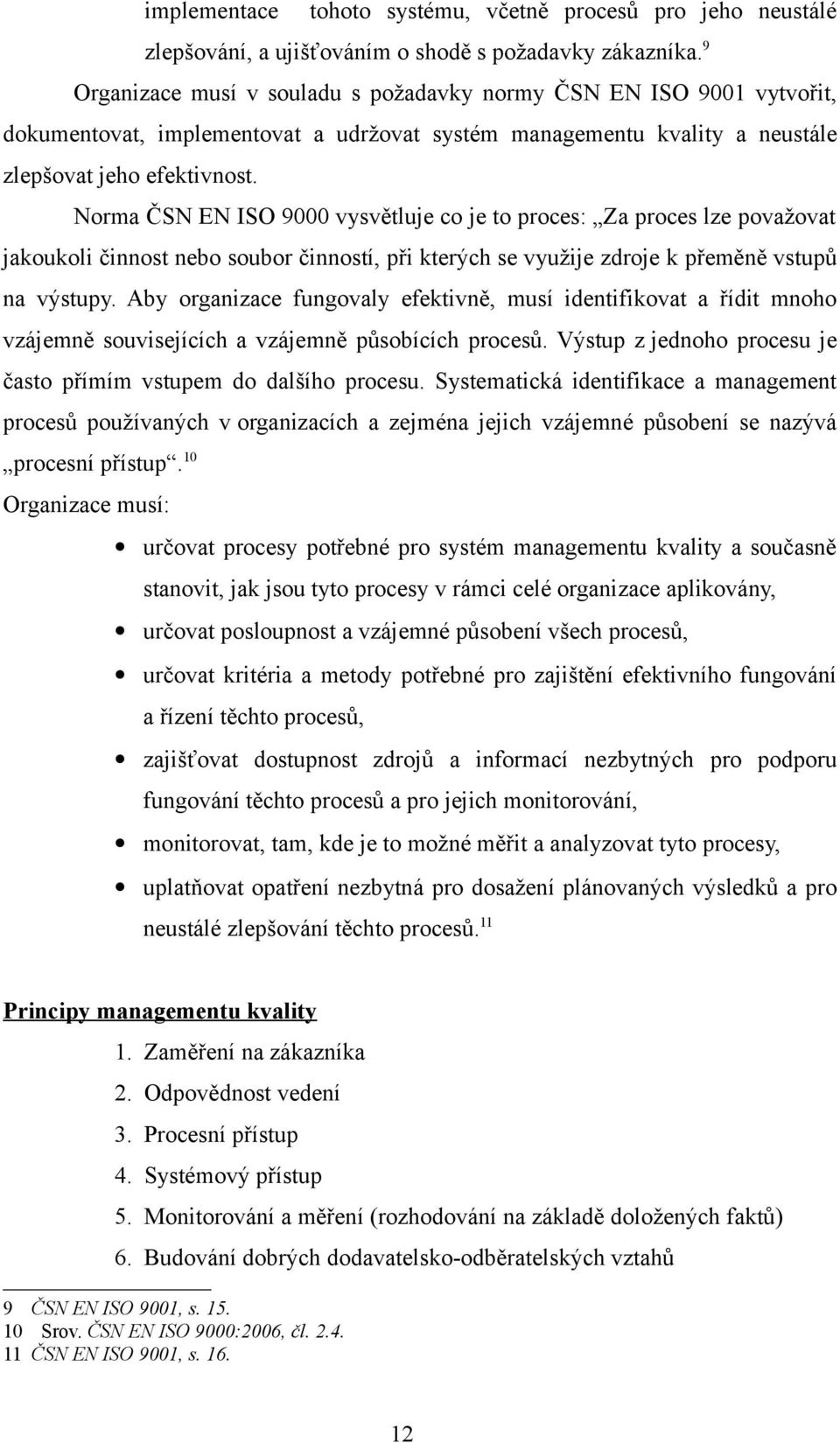 Norma ČSN EN ISO 9000 vysvětluje co je to proces: Za proces lze považovat jakoukoli činnost nebo soubor činností, při kterých se využije zdroje k přeměně vstupů na výstupy.