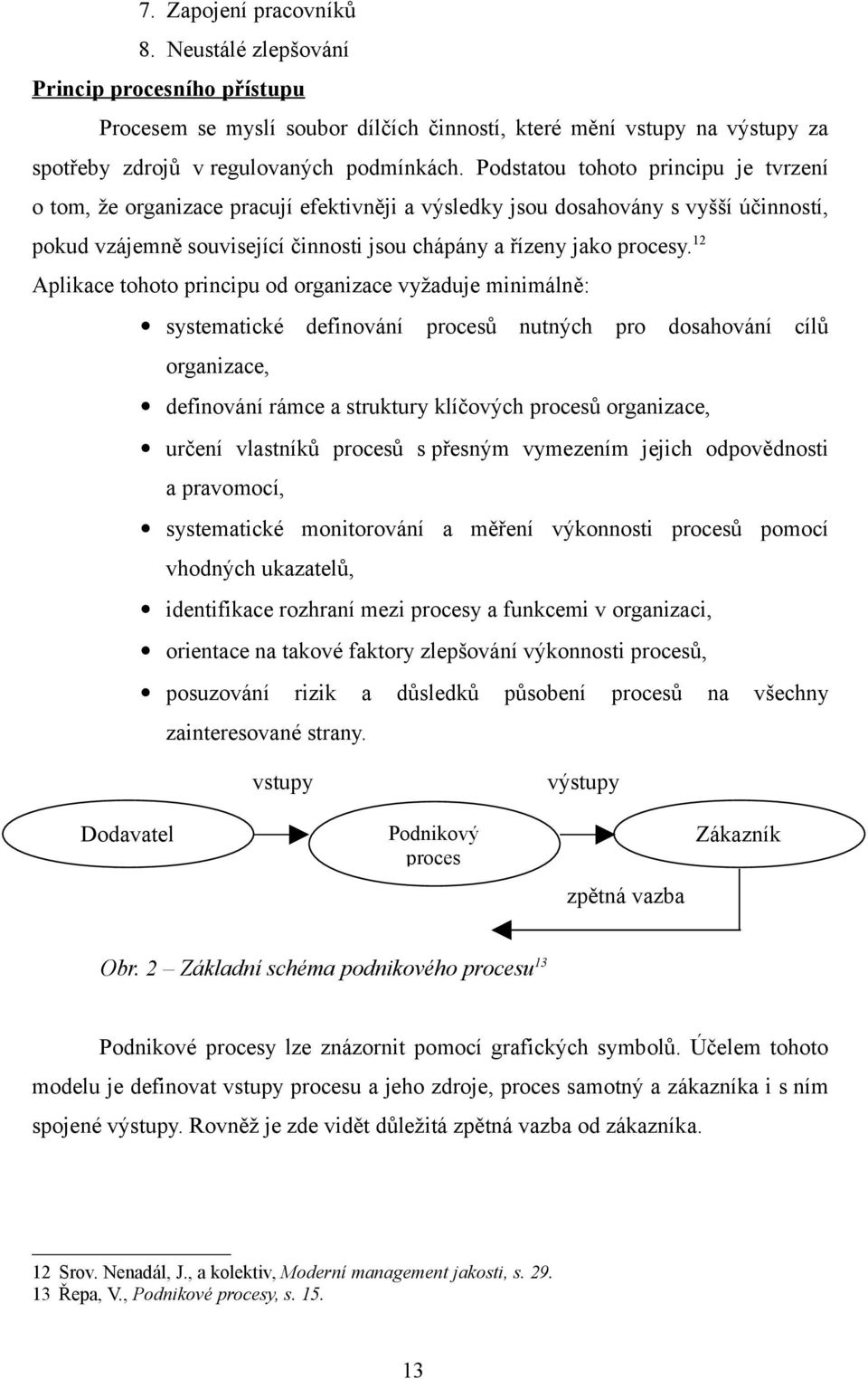 12 Aplikace tohoto principu od organizace vyžaduje minimálně: systematické definování procesů nutných pro dosahování cílů organizace, definování rámce a struktury klíčových procesů organizace, určení