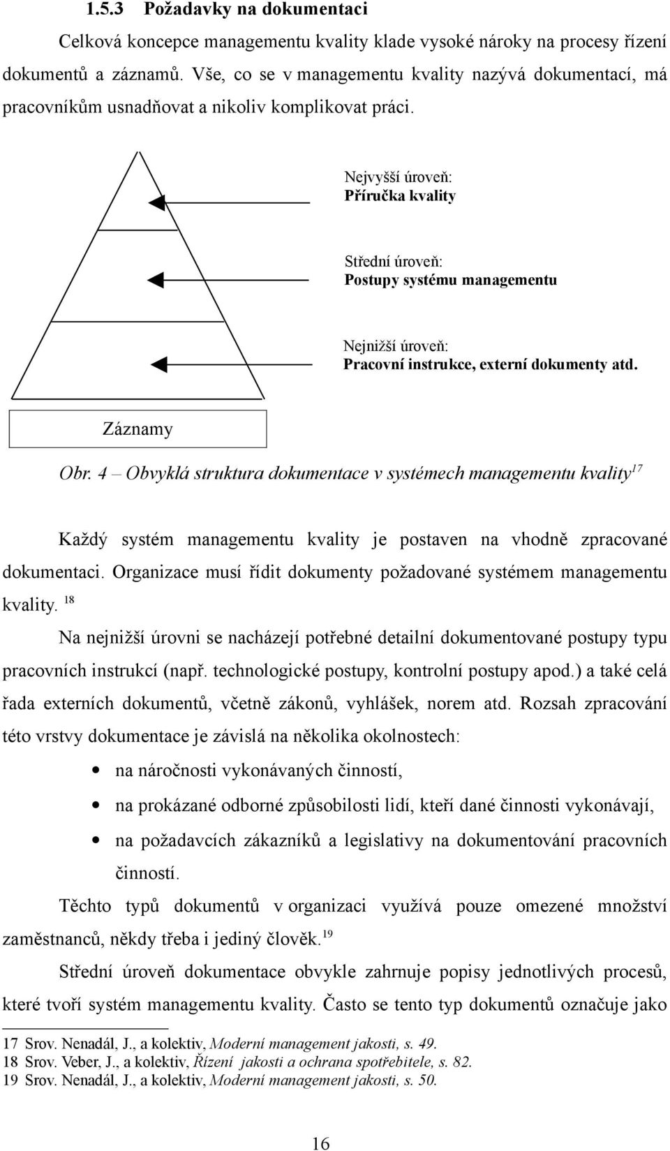 Nejvyšší úroveň: Příručka kvality Střední úroveň: Postupy systému managementu Nejnižší úroveň: Pracovní instrukce, externí dokumenty atd. Záznamy Obr.