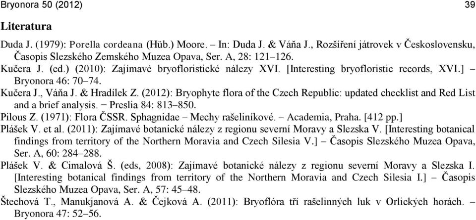 (2012): Bryophyte flora of the Czech Republic: updated checklist and Red List and a brief analysis. Preslia 84: 813 850. Pilous Z. (1971): Flora ČSSR. Sphagnidae Mechy rašeliníkové. Academia, Praha.