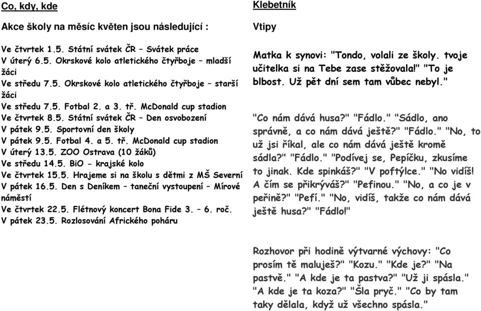5. BiO - krajské kolo Ve čtvrtek 15.5. Hrajeme si na školu s dětmi z MŠ Severní V pátek 16.5. Den s Deníkem taneční vystoupení Mírové náměstí Ve čtvrtek 22.5. Flétnový koncert Bona Fide 3. 6. roč.