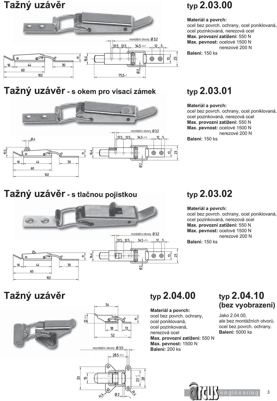 provozní zatížení: 550 N Max. pevnost: ocelové 1500 N nerezové 200 N Balení: 150 ks Tažný uzávěr typ 2.04.00 ocel bez povrch.