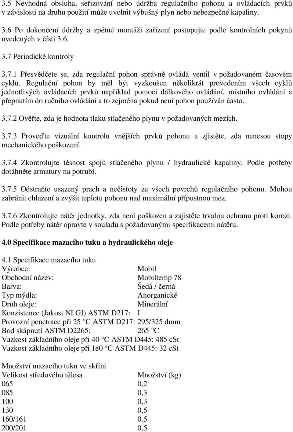 Regulační pohon by měl být vyzkoušen několikrát provedením všech cyklů jednotlivých ovládacích prvků například pomocí dálkového ovládání, místního ovládání a přepnutím do ručního ovládání a to