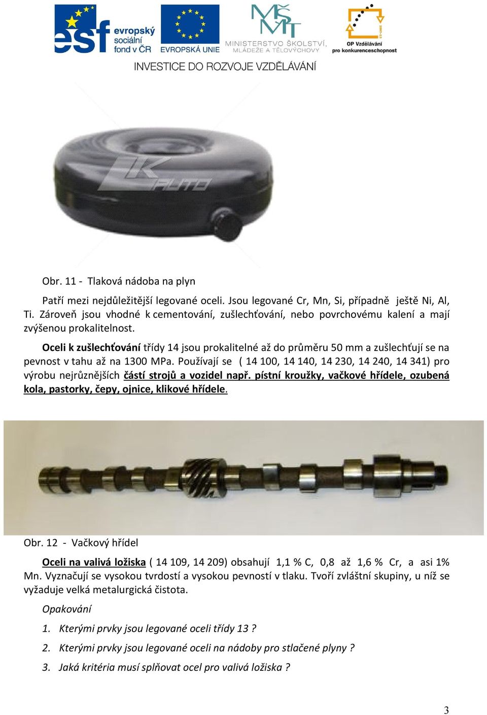 Oceli k zušlechťování třídy 14 jsou prokalitelné až do průměru 50 mm a zušlechťují se na pevnost v tahu až na 1300 MPa.