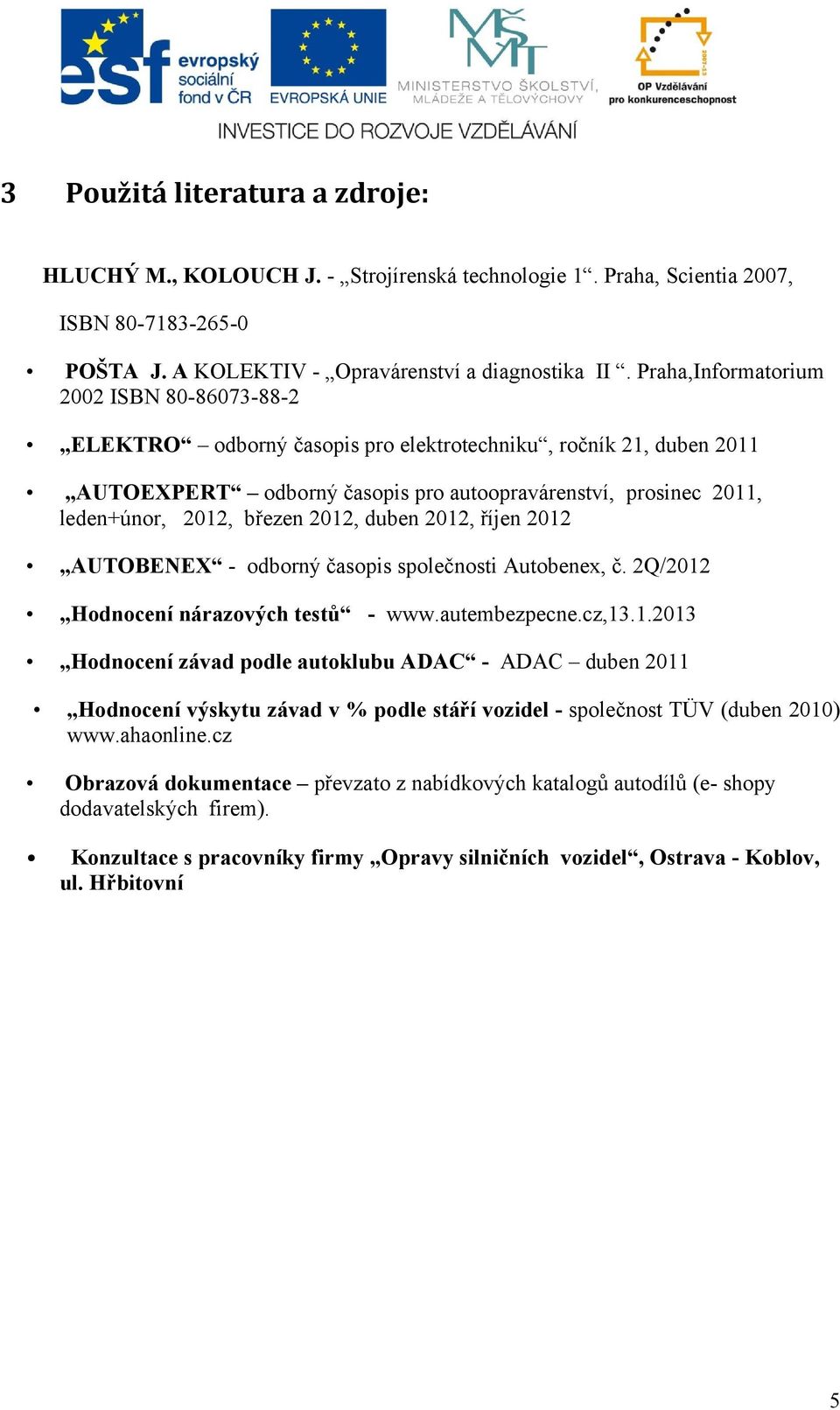 březen 2012, duben 2012, říjen 2012 AUTOBENEX - odborný časopis společnosti Autobenex, č. 2Q/2012 Hodnocení nárazových testů - www.autembezpecne.cz,13.1.2013 Hodnocení závad podle autoklubu ADAC - ADAC duben 2011 Hodnocení výskytu závad v % podle stáří vozidel - společnost TÜV (duben 2010) www.