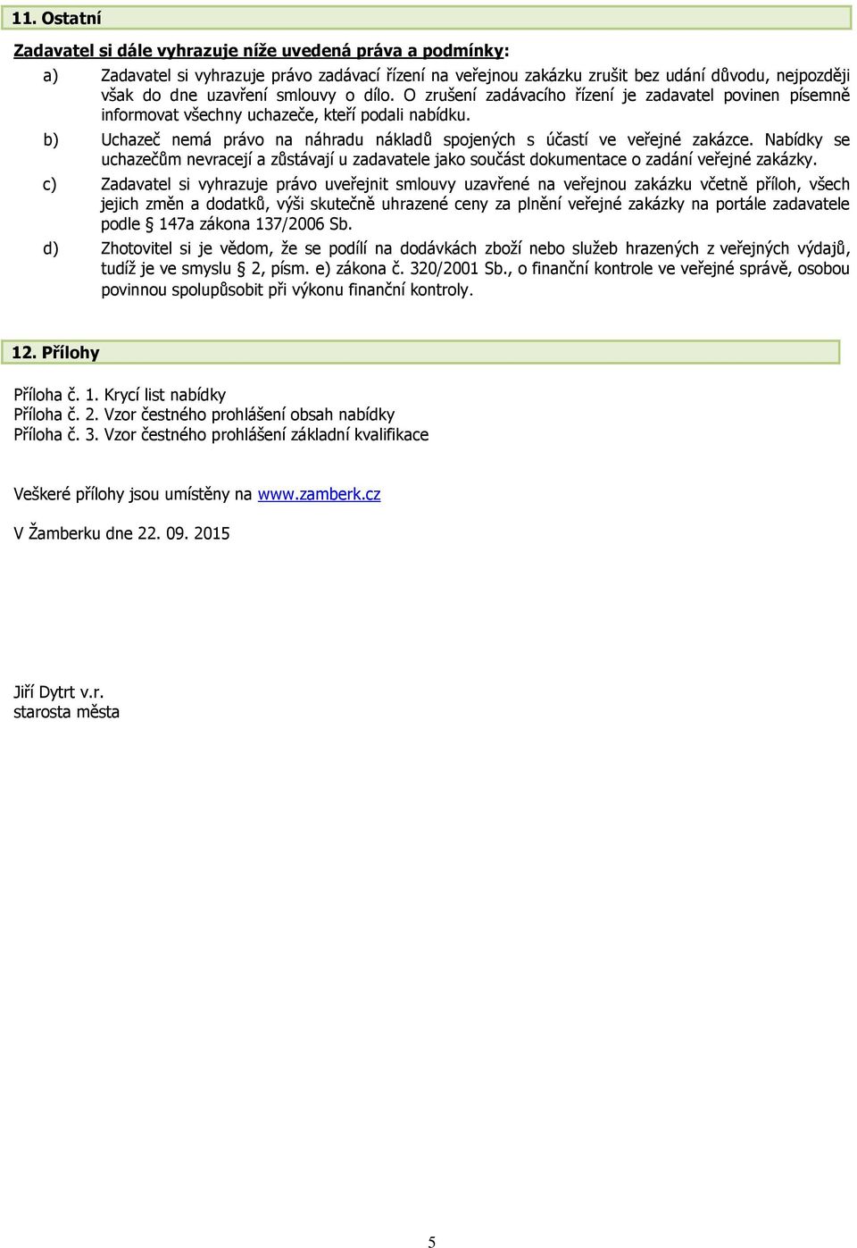 b) Uchazeč nemá právo na náhradu nákladů spojených s účastí ve veřejné zakázce. Nabídky se uchazečům nevracejí a zůstávají u zadavatele jako součást dokumentace o zadání veřejné zakázky.