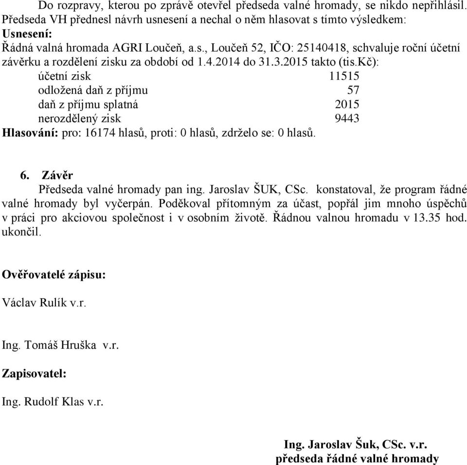 4.2014 do 31.3.2015 takto (tis.kč): účetní zisk 11515 odložená daň z příjmu 57 daň z příjmu splatná 2015 nerozdělený zisk 9443 6. Závěr Předseda valné hromady pan ing. Jaroslav ŠUK, CSc.