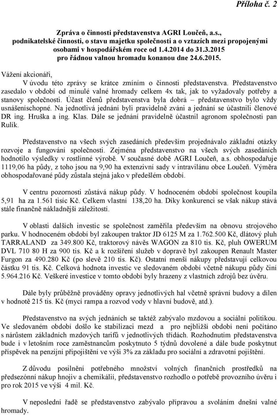 Představenstvo zasedalo v období od minulé valné hromady celkem 4x tak, jak to vyžadovaly potřeby a stanovy společnosti. Účast členů představenstva byla dobrá představenstvo bylo vždy usnášeníschopné.