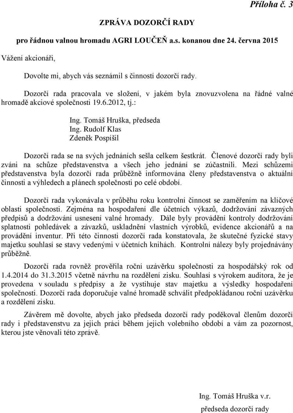 Rudolf Klas Zdeněk Pospíšil Dozorčí rada se na svých jednáních sešla celkem šestkrát. Členové dozorčí rady byli zváni na schůze představenstva a všech jeho jednání se zúčastnili.