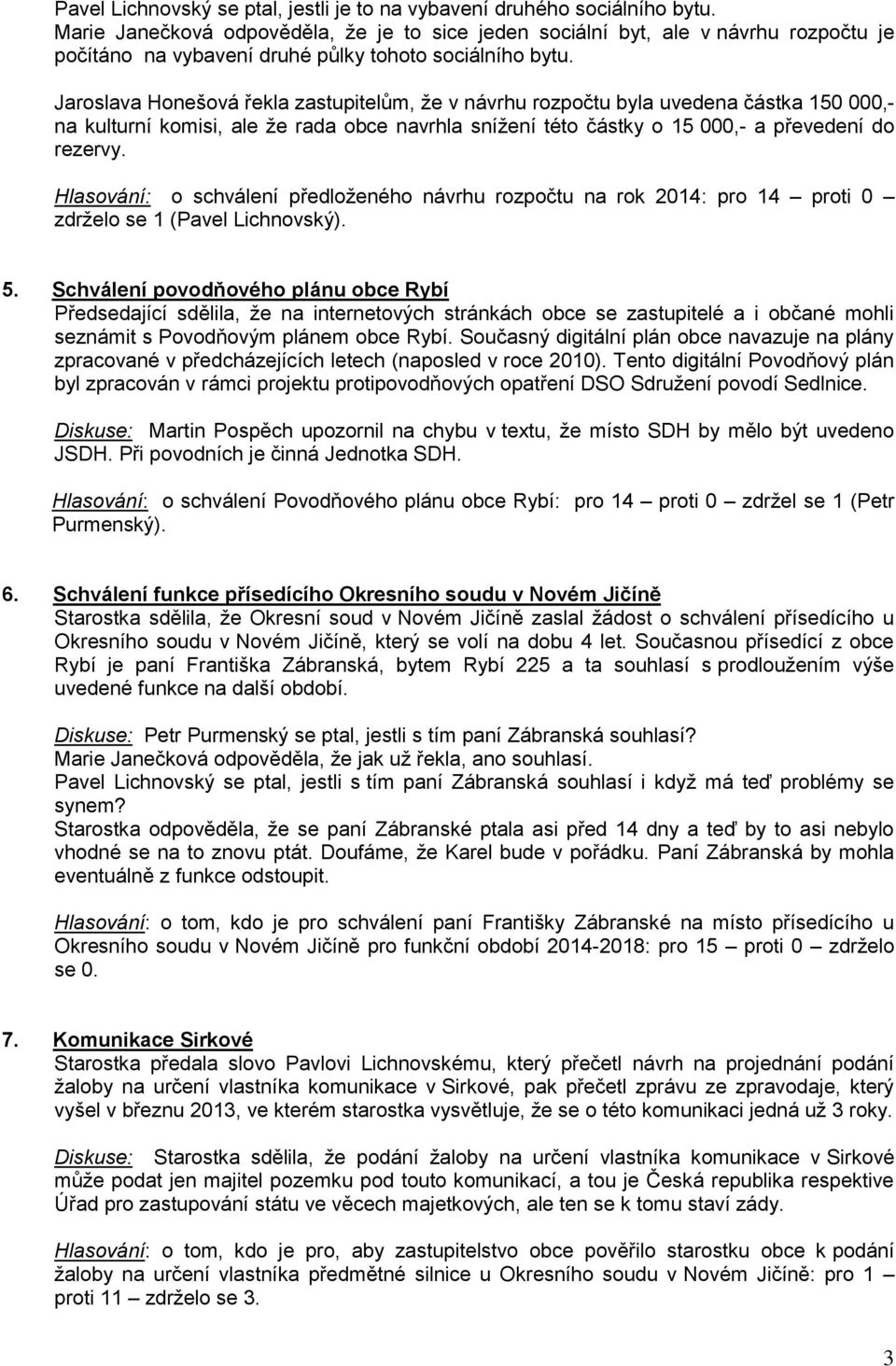 Jaroslava Honešová řekla zastupitelům, že v návrhu rozpočtu byla uvedena částka 150 000,- na kulturní komisi, ale že rada obce navrhla snížení této částky o 15 000,- a převedení do rezervy.