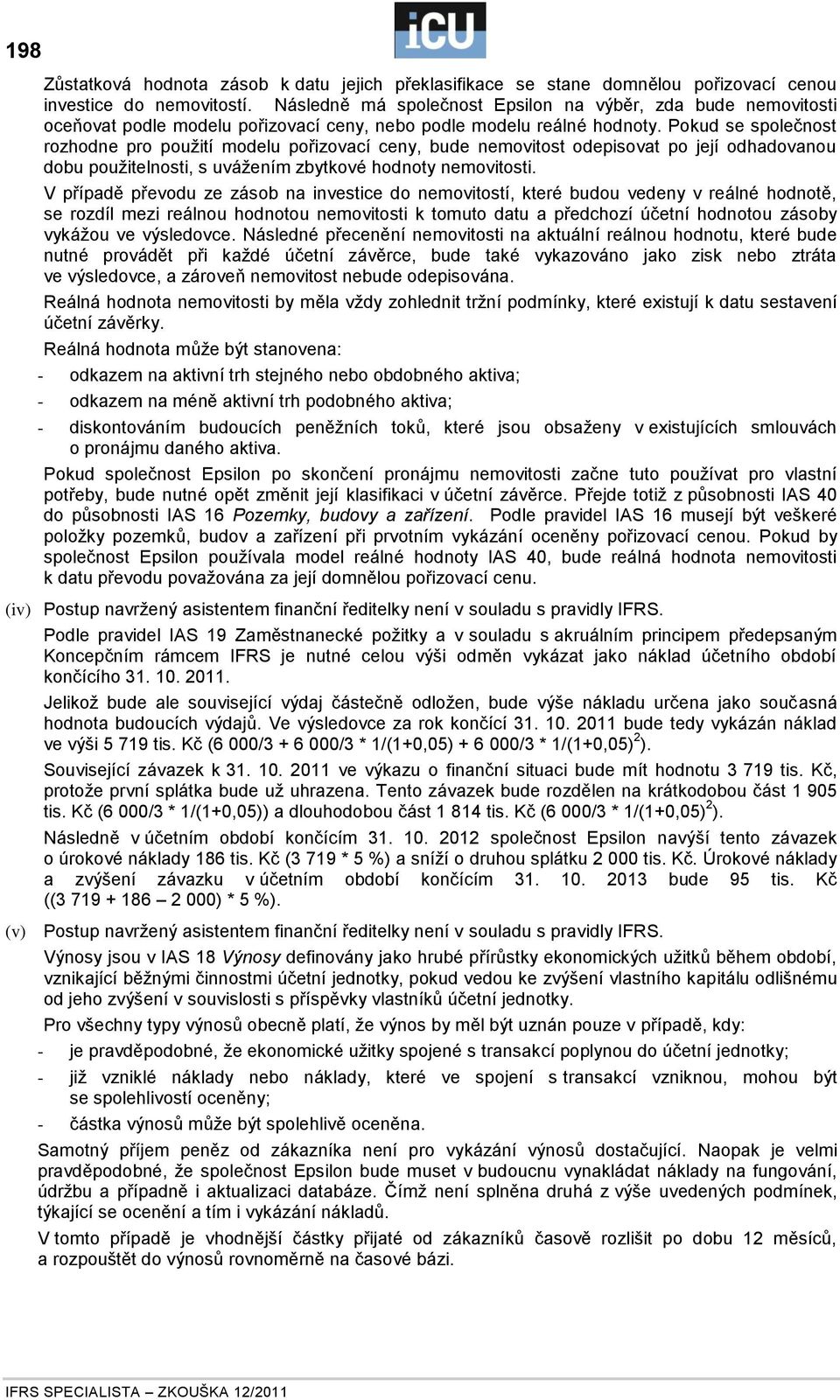 Pokud se společnost rozhodne pro použití modelu pořizovací ceny, bude nemovitost odepisovat po její odhadovanou dobu použitelnosti, s uvážením zbytkové hodnoty nemovitosti.