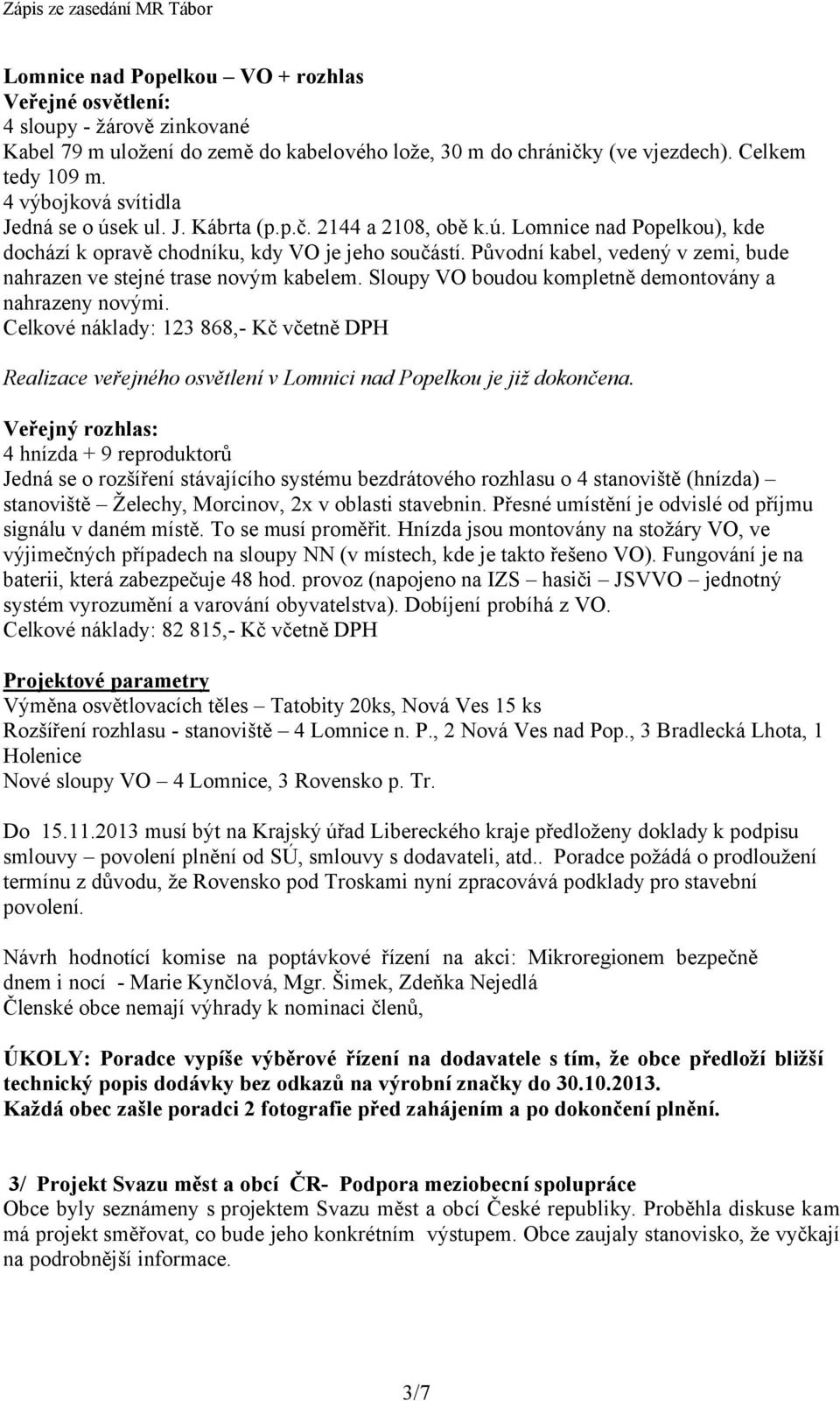 Původní kabel, vedený v zemi, bude nahrazen ve stejné trase novým kabelem. Sloupy VO boudou kompletně demontovány a nahrazeny novými.