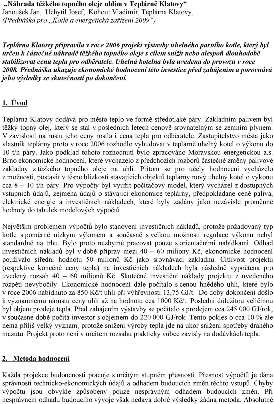 Uhelná kotelna byla uvedena do provozu v roce 2008. Přednáška ukazuje ekonomické hodnocení této investice před zahájením a porovnává jeho výsledky se skutečností po dokončení. 1.