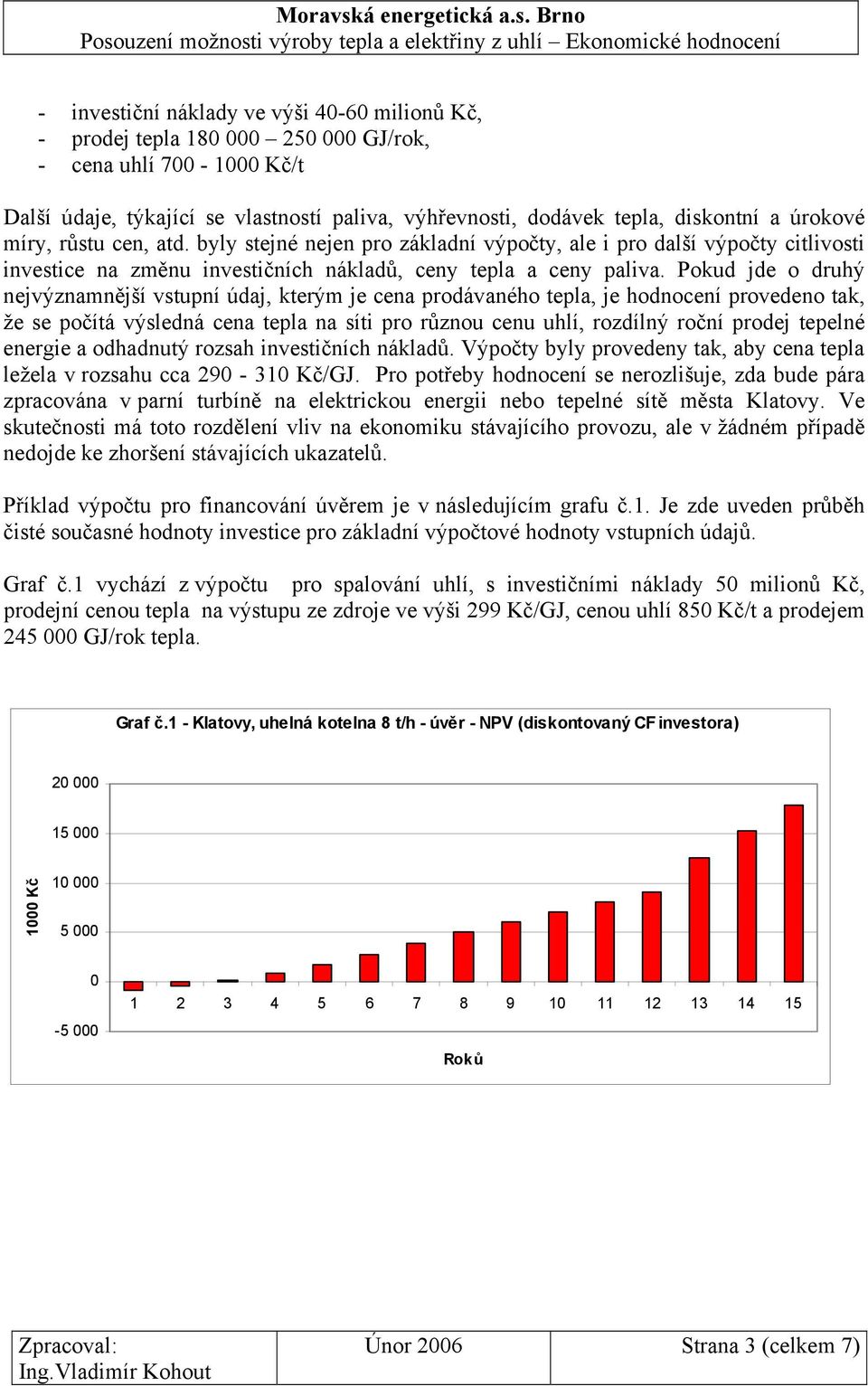 Pokud jde o druhý nejvýznamnější vstupní údaj, kterým je cena prodávaného tepla, je hodnocení provedeno tak, že se počítá výsledná cena tepla na síti pro různou cenu uhlí, rozdílný roční prodej