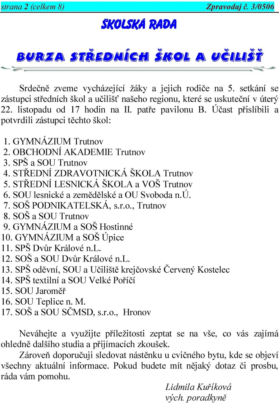 GYMNÁZIUM Trutnov 2. OBCHODNÍ AKADEMIE Trutnov 3. SPŠ a SOU Trutnov 4. STŘEDNÍ ZDRAVOTNICKÁ ŠKOLA Trutnov 5. STŘEDNÍ LESNICKÁ ŠKOLA a VOŠ Trutnov 6. SOU lesnické a zemědělské a OU Svoboda n.ú. 7.