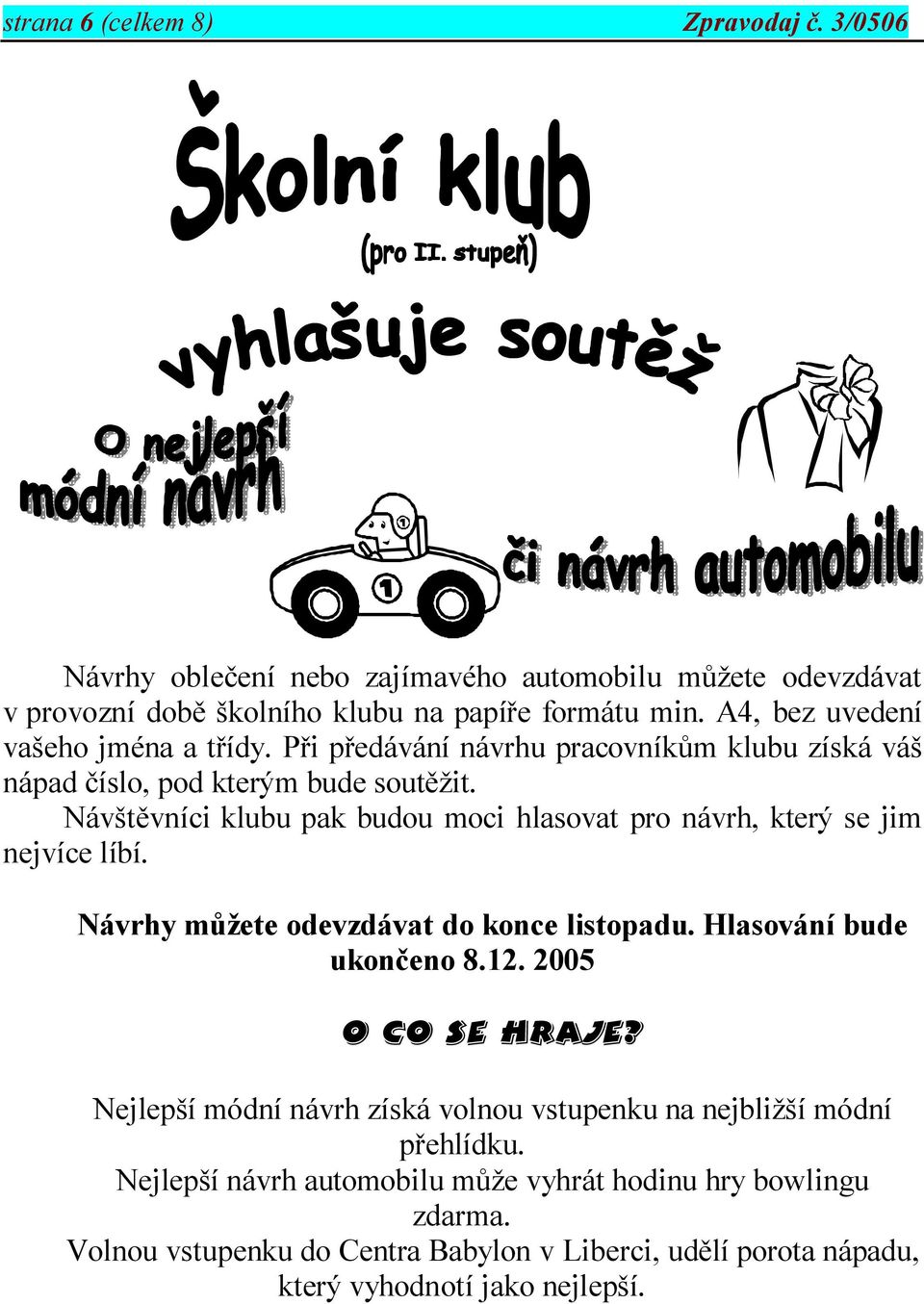 Návštěvníci klubu pak budou moci hlasovat pro návrh, který se jim nejvíce líbí. Návrhy můžete odevzdávat do konce listopadu. Hlasování bude ukončeno 8.12. 2005 O co se hraje?