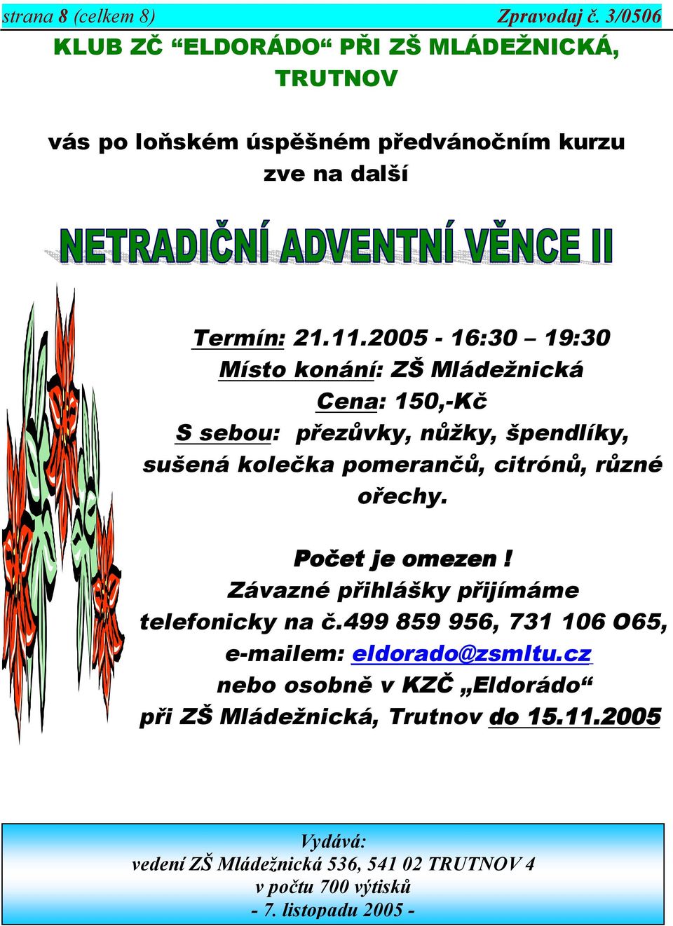 2005-16:30 19:30 Místo konání: ZŠ Mládežnická Cena: 150,-Kč S sebou: přezůvky, nůžky, špendlíky, sušená kolečka pomerančů, citrónů, různé ořechy.