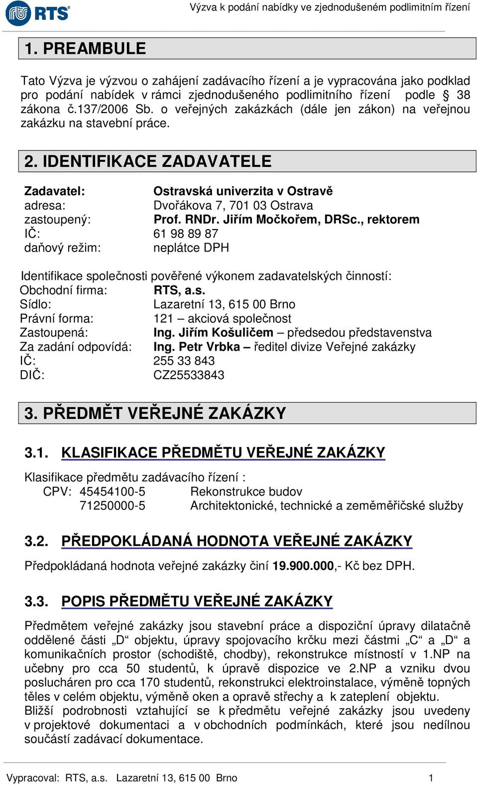 RNDr. Jiřím Močkořem, DRSc., rektorem IČ: 61 98 89 87 daňový režim: neplátce DPH Identifikace společnosti pověřené výkonem zadavatelských činností: Obchodní firma: RTS, a.s. Sídlo: Lazaretní 13, 615 00 Brno Právní forma: 121 akciová společnost Zastoupená: Ing.
