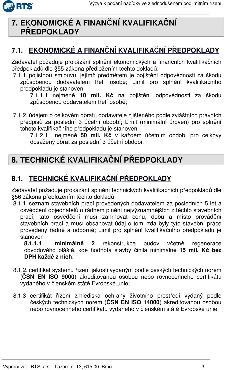 1. pojistnou smlouvu, jejímž předmětem je pojištění odpovědnosti za škodu způsobenou dodavatelem třetí osobě; Limit pro splnění kvalifikačního předpokladu je stanoven 7.1.1.1 nejméně 10 mil.
